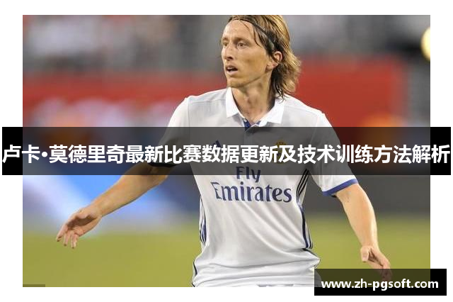 卢卡·莫德里奇最新比赛数据更新及技术训练方法解析
