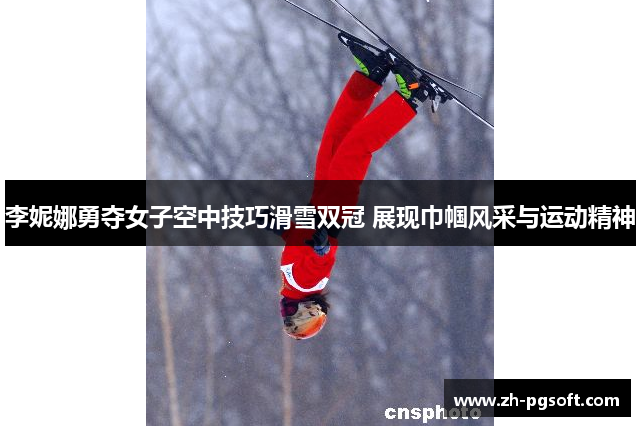 李妮娜勇夺女子空中技巧滑雪双冠 展现巾帼风采与运动精神