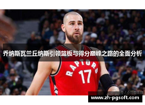 乔纳斯瓦兰丘纳斯引领篮板与得分巅峰之路的全面分析