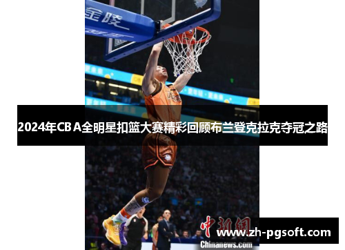 2024年CBA全明星扣篮大赛精彩回顾布兰登克拉克夺冠之路
