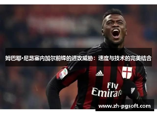 姆巴耶·尼昂塞内加尔前锋的进攻威胁：速度与技术的完美结合