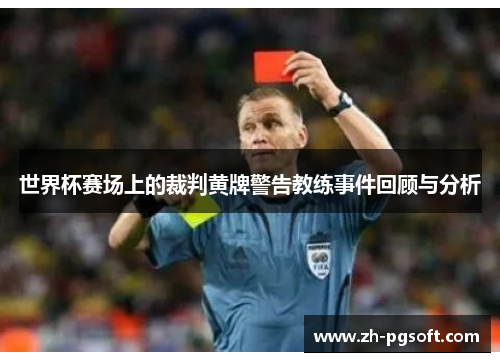世界杯赛场上的裁判黄牌警告教练事件回顾与分析 世界杯赛场上的裁判黄牌警告教练事件回顾与分析