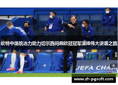 坎特中场统治力助力切尔西问鼎欧冠冠军演绎伟大逆袭之路 坎特中场统治力助力切尔西问鼎欧冠冠军演绎伟大逆袭之路
