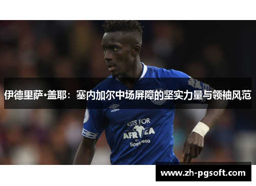 伊德里萨·盖耶:塞内加尔中场屏障的坚实力量与领袖风范 伊德里萨·盖耶:塞内加尔中场屏障的坚实力量与领袖风范