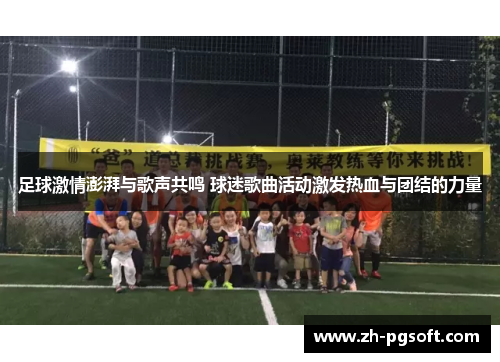足球激情澎湃与歌声共鸣 球迷歌曲活动激发热血与团结的力量