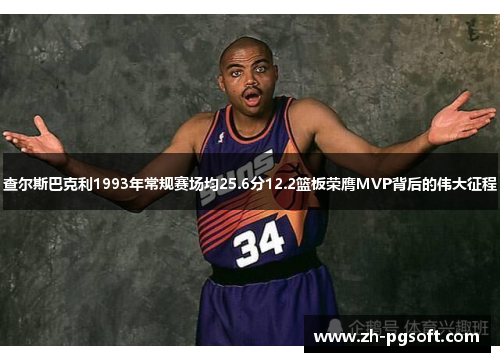 查尔斯巴克利1993年常规赛场均25.6分12.2篮板荣膺MVP背后的伟大征程 查尔斯巴克利1993年常规赛场均25.6分12.2篮板荣膺MVP背后的伟大征程
