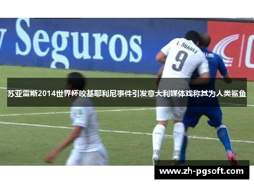 苏亚雷斯2014世界杯咬基耶利尼事件引发意大利媒体戏称其为人类鲨鱼 苏亚雷斯2014世界杯咬基耶利尼事件引发意大利媒体戏称其为人类鲨鱼