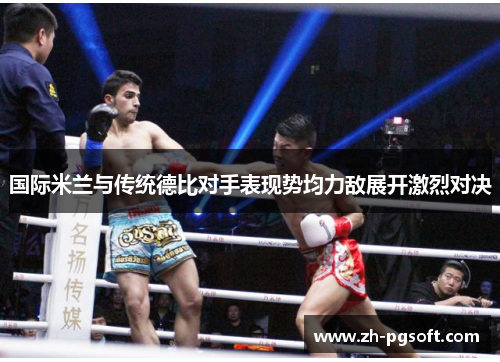 国际米兰与传统德比对手表现势均力敌展开激烈对决 国际米兰与传统德比对手表现势均力敌展开激烈对决