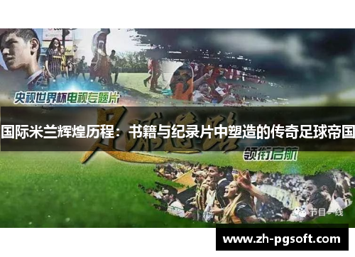 国际米兰辉煌历程:书籍与纪录片中塑造的传奇足球帝国 国际米兰辉煌历程:书籍与纪录片中塑造的传奇足球帝国