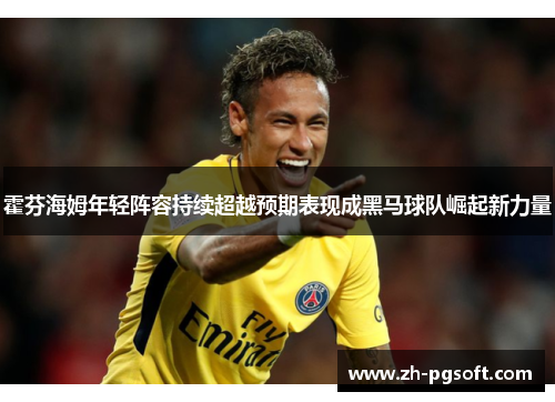 霍芬海姆年轻阵容持续超越预期表现成黑马球队崛起新力量 霍芬海姆年轻阵容持续超越预期表现成黑马球队崛起新力量