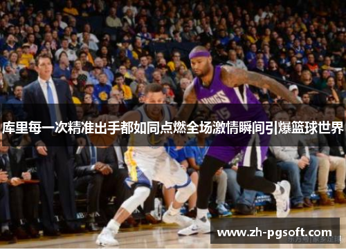库里每一次精准出手都如同点燃全场激情瞬间引爆篮球世界 库里每一次精准出手都如同点燃全场激情瞬间引爆篮球世界