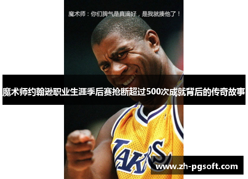 魔术师约翰逊职业生涯季后赛抢断超过500次成就背后的传奇故事 魔术师约翰逊职业生涯季后赛抢断超过500次成就背后的传奇故事