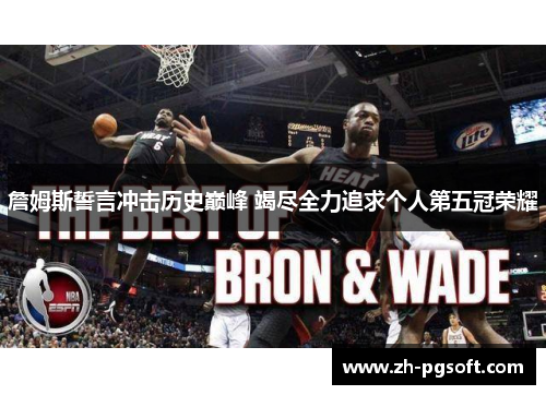 詹姆斯誓言冲击历史巅峰 竭尽全力追求个人第五冠荣耀 詹姆斯誓言冲击历史巅峰 竭尽全力追求个人第五冠荣耀