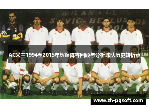 AC米兰1994至2015年辉煌阵容回顾与分析球队历史转折点 AC米兰1994至2015年辉煌阵容回顾与分析球队历史转折点
