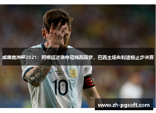威廉美洲杯2021:阿根廷逆袭夺冠梅西圆梦,巴西主场失利遗憾止步决赛 威廉美洲杯2021:阿根廷逆袭夺冠梅西圆梦,巴西主场失利遗憾止步决赛