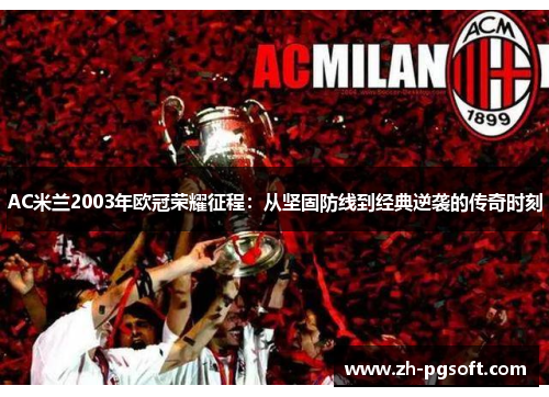 AC米兰2003年欧冠荣耀征程:从坚固防线到经典逆袭的传奇时刻 AC米兰2003年欧冠荣耀征程:从坚固防线到经典逆袭的传奇时刻