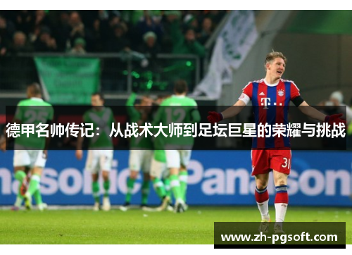 德甲名帅传记:从战术大师到足坛巨星的荣耀与挑战 德甲名帅传记:从战术大师到足坛巨星的荣耀与挑战