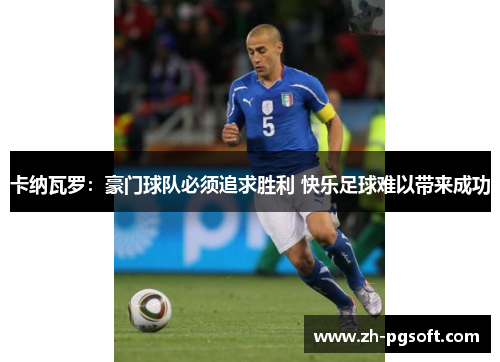 卡纳瓦罗:豪门球队必须追求胜利 快乐足球难以带来成功 卡纳瓦罗:豪门球队必须追求胜利 快乐足球难以带来成功