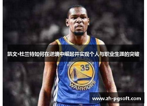 凯文·杜兰特如何在逆境中崛起并实现个人与职业生涯的突破