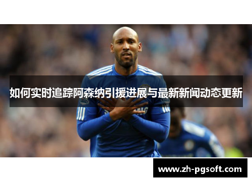 如何实时追踪阿森纳引援进展与最新新闻动态更新