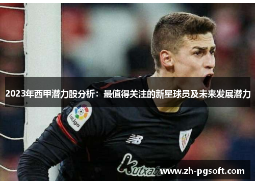 2023年西甲潜力股分析：最值得关注的新星球员及未来发展潜力