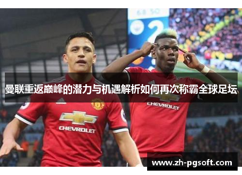 曼联重返巅峰的潜力与机遇解析如何再次称霸全球足坛