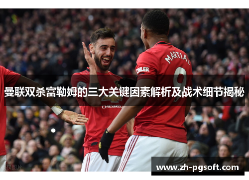 曼联双杀富勒姆的三大关键因素解析及战术细节揭秘 曼联双杀富勒姆的三大关键因素解析及战术细节揭秘