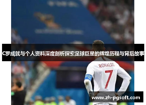 C罗成就与个人资料深度剖析探索足球巨星的辉煌历程与背后故事