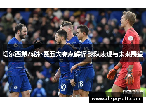 切尔西第7轮补赛五大亮点解析 球队表现与未来展望