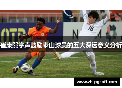 崔康熙掌声鼓励泰山球员的五大深远意义分析 崔康熙掌声鼓励泰山球员的五大深远意义分析