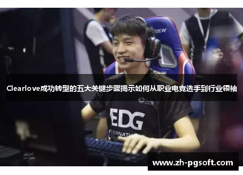 Clearlove成功转型的五大关键步骤揭示如何从职业电竞选手到行业领袖 Clearlove成功转型的五大关键步骤揭示如何从职业电竞选手到行业领袖
