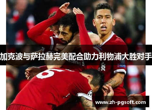 加克波与萨拉赫完美配合助力利物浦大胜对手