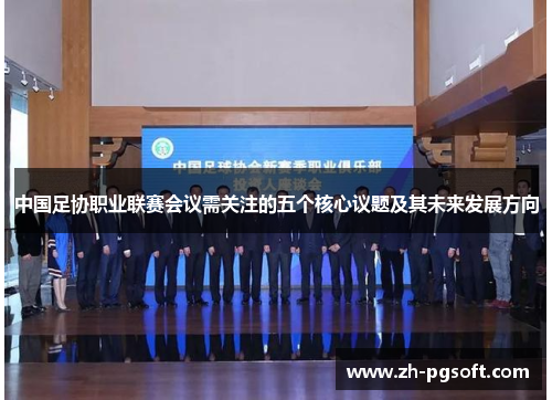 中国足协职业联赛会议需关注的五个核心议题及其未来发展方向 中国足协职业联赛会议需关注的五个核心议题及其未来发展方向