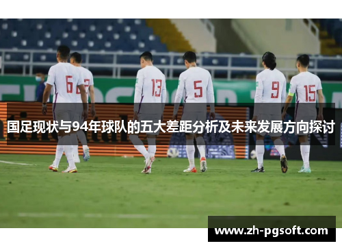 国足现状与94年球队的五大差距分析及未来发展方向探讨 国足现状与94年球队的五大差距分析及未来发展方向探讨