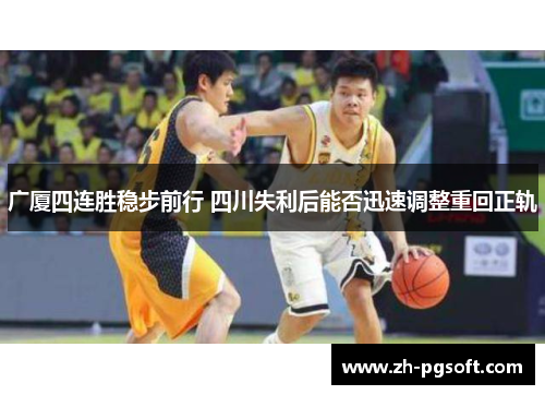 广厦四连胜稳步前行 四川失利后能否迅速调整重回正轨 广厦四连胜稳步前行 四川失利后能否迅速调整重回正轨