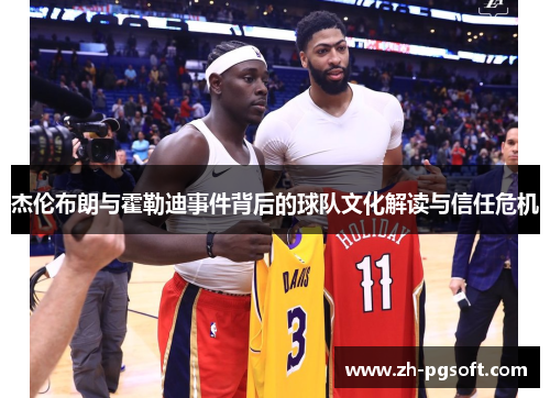 杰伦布朗与霍勒迪事件背后的球队文化解读与信任危机 杰伦布朗与霍勒迪事件背后的球队文化解读与信任危机