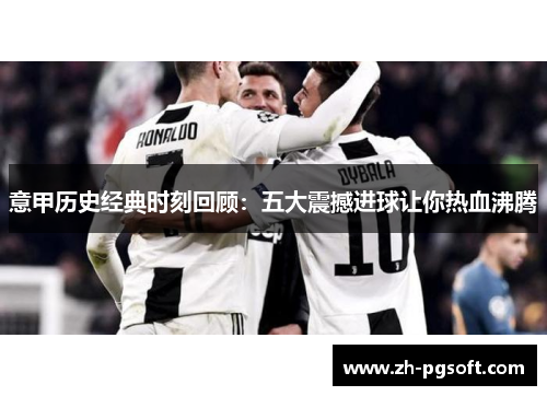 意甲历史经典时刻回顾：五大震撼进球让你热血沸腾