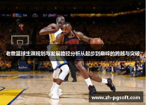 老詹篮球生涯规划与发展路径分析从起步到巅峰的跨越与突破