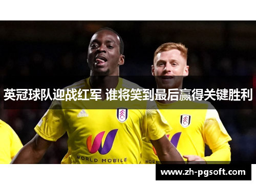 英冠球队迎战红军 谁将笑到最后赢得关键胜利