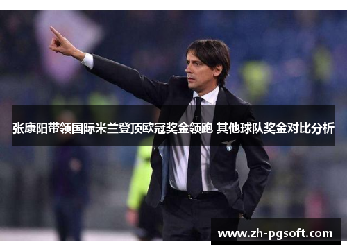 张康阳带领国际米兰登顶欧冠奖金领跑 其他球队奖金对比分析 张康阳带领国际米兰登顶欧冠奖金领跑 其他球队奖金对比分析