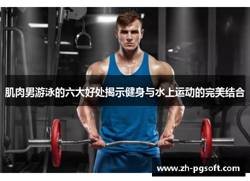 肌肉男游泳的六大好处揭示健身与水上运动的完美结合