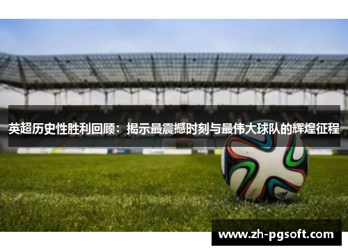 英超历史性胜利回顾:揭示最震撼时刻与最伟大球队的辉煌征程 英超历史性胜利回顾:揭示最震撼时刻与最伟大球队的辉煌征程