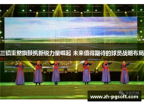 三镇重整旗鼓携新锐力量崛起 未来值得期待的球员战略布局 三镇重整旗鼓携新锐力量崛起 未来值得期待的球员战略布局