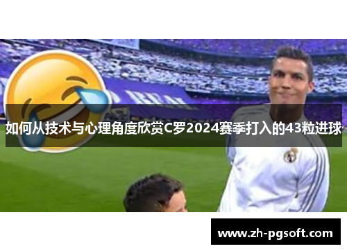 如何从技术与心理角度欣赏C罗2024赛季打入的43粒进球