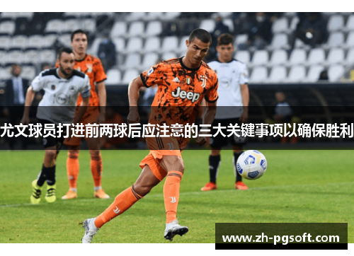 尤文球员打进前两球后应注意的三大关键事项以确保胜利