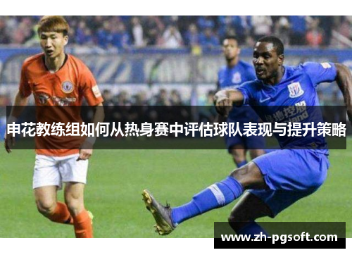 申花教练组如何从热身赛中评估球队表现与提升策略