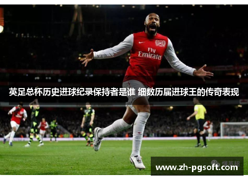 英足总杯历史进球纪录保持者是谁 细数历届进球王的传奇表现