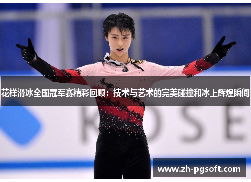 花样滑冰全国冠军赛精彩回顾：技术与艺术的完美碰撞和冰上辉煌瞬间