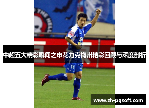 中超五大精彩瞬间之申花力克梅州精彩回顾与深度剖析
