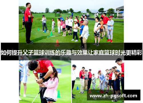 如何提升父子篮球训练的乐趣与效果让家庭篮球时光更精彩